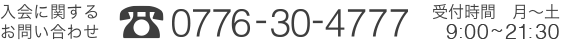 入会に関するお問い合わせ 0776-30-4777 受付時間 月〜土13：30〜22：00（休：日曜）